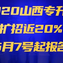 【最新】2020山西專升本擴招近20%，5月7號起報名